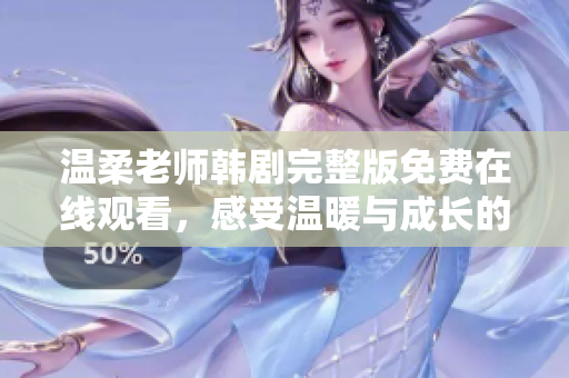 温柔老师韩剧完整版免费在线观看，感受温暖与成长的故事魅力