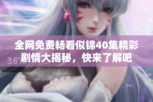 全网免费畅看似锦40集精彩剧情大揭秘，快来了解吧