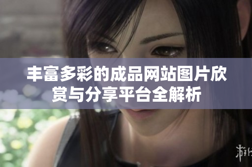 丰富多彩的成品网站图片欣赏与分享平台全解析