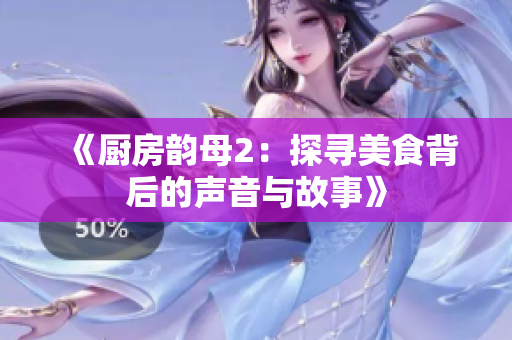 《厨房韵母2：探寻美食背后的声音与故事》