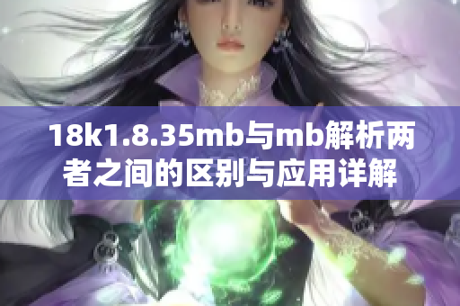 18k1.8.35mb与mb解析两者之间的区别与应用详解