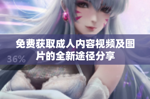 免费获取成人内容视频及图片的全新途径分享