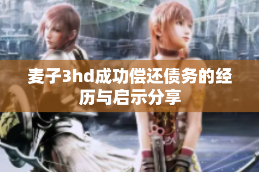 麦子3hd成功偿还债务的经历与启示分享