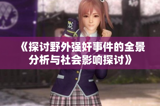 《探讨野外强奸事件的全景分析与社会影响探讨》
