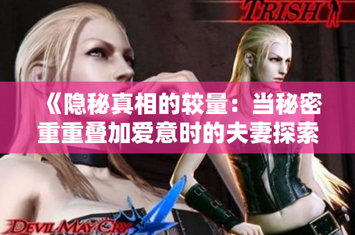 《隐秘真相的较量：当秘密重重叠加爱意时的夫妻探索之旅》