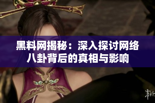 黑料网揭秘：深入探讨网络八卦背后的真相与影响