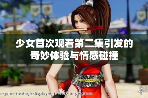 少女首次观看第二集引发的奇妙体验与情感碰撞