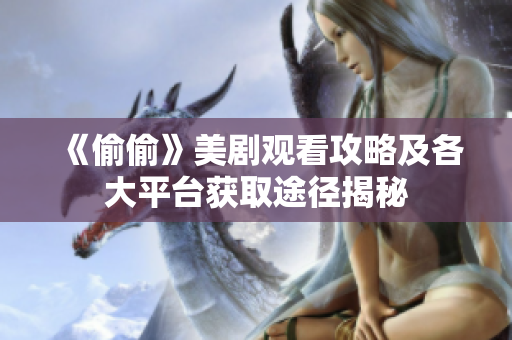 《偷偷》美剧观看攻略及各大平台获取途径揭秘