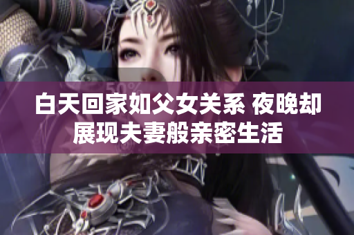 白天回家如父女关系 夜晚却展现夫妻般亲密生活