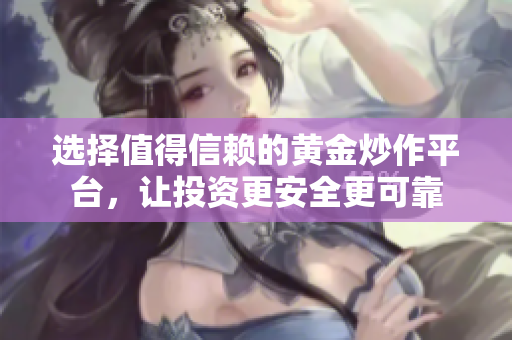 选择值得信赖的黄金炒作平台，让投资更安全更可靠