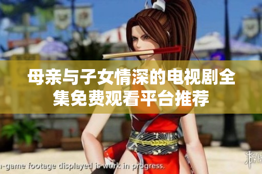 母亲与子女情深的电视剧全集免费观看平台推荐