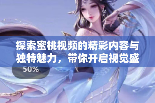 探索蜜桃视频的精彩内容与独特魅力，带你开启视觉盛宴之旅