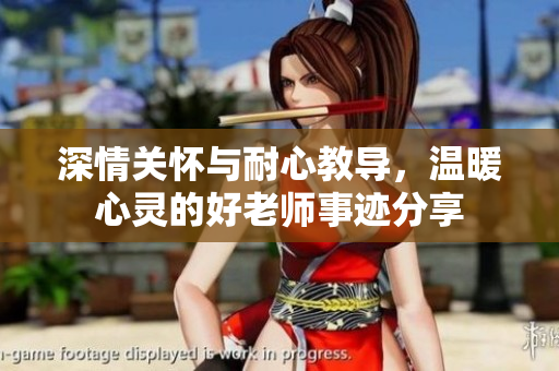 深情关怀与耐心教导，温暖心灵的好老师事迹分享