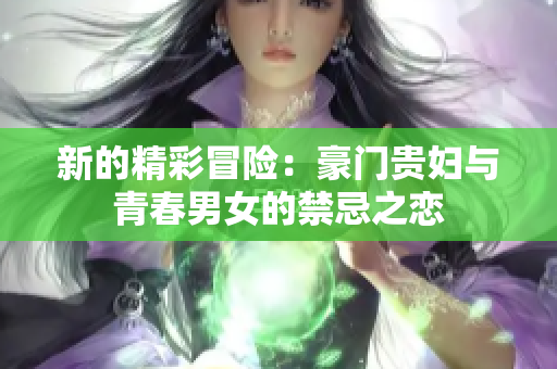 新的精彩冒险：豪门贵妇与青春男女的禁忌之恋
