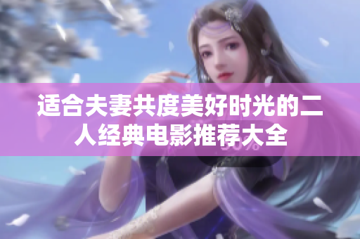 适合夫妻共度美好时光的二人经典电影推荐大全