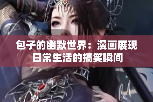 包子的幽默世界：漫画展现日常生活的搞笑瞬间