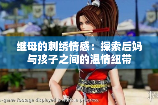 继母的刺绣情感：探索后妈与孩子之间的温情纽带
