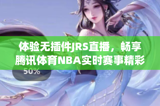 体验无插件JRS直播，畅享腾讯体育NBA实时赛事精彩瞬间