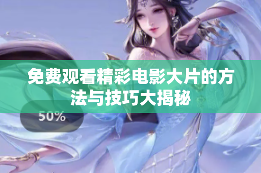 免费观看精彩电影大片的方法与技巧大揭秘