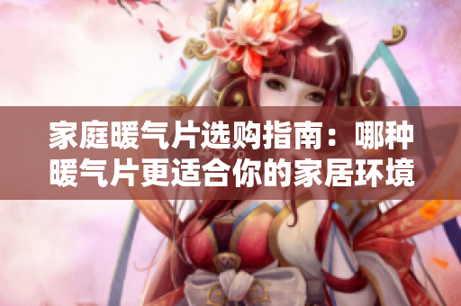 家庭暖气片选购指南：哪种暖气片更适合你的家居环境