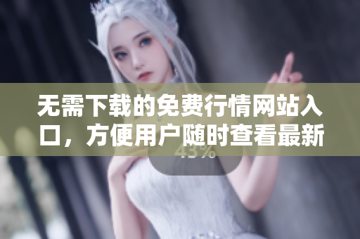 无需下载的免费行情网站入口，方便用户随时查看最新信息