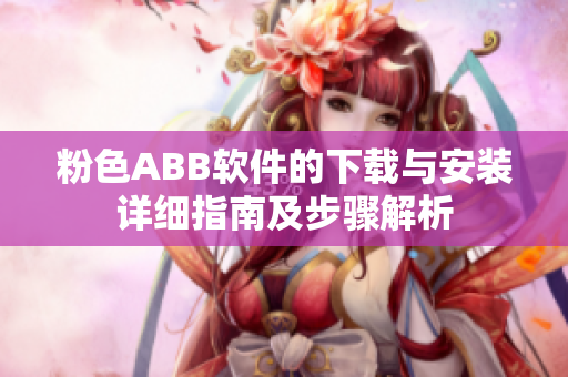 粉色ABB软件的下载与安装详细指南及步骤解析