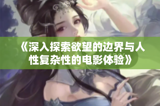 《深入探索欲望的边界与人性复杂性的电影体验》
