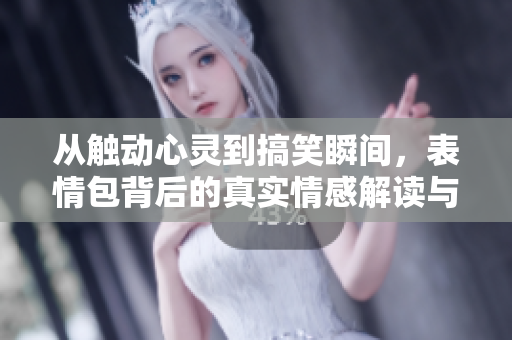 从触动心灵到搞笑瞬间，表情包背后的真实情感解读与分享