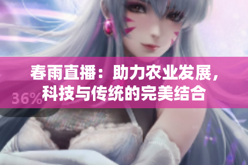 春雨直播：助力农业发展，科技与传统的完美结合