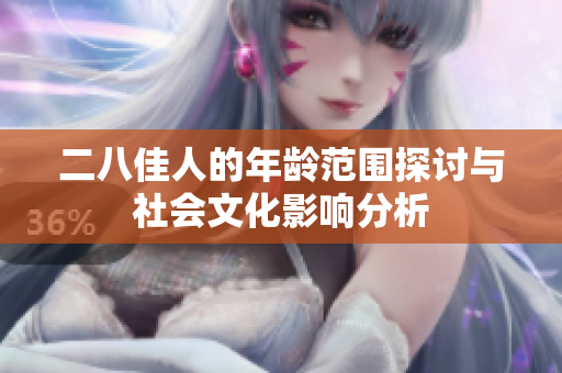 二八佳人的年龄范围探讨与社会文化影响分析