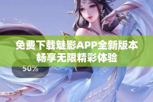 免费下载魅影APP全新版本畅享无限精彩体验