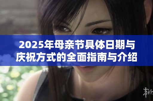 2025年母亲节具体日期与庆祝方式的全面指南与介绍
