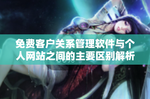 免费客户关系管理软件与个人网站之间的主要区别解析