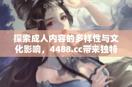 探索成人内容的多样性与文化影响，4488.cc带来独特体验
