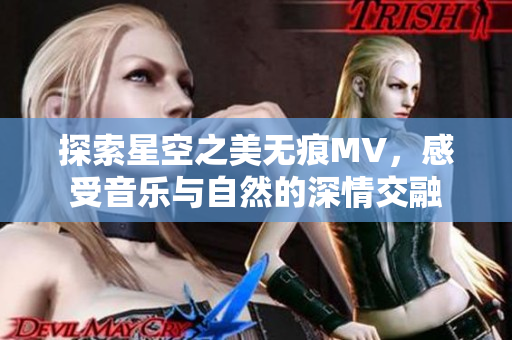 探索星空之美无痕MV，感受音乐与自然的深情交融