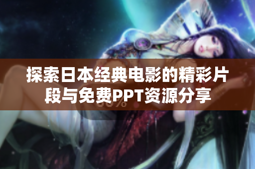 探索日本经典电影的精彩片段与免费PPT资源分享