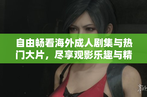 自由畅看海外成人剧集与热门大片，尽享观影乐趣与精彩故事