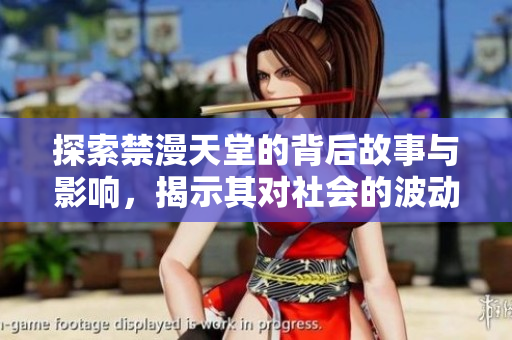 探索禁漫天堂的背后故事与影响，揭示其对社会的波动与反响
