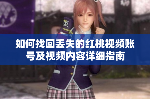 如何找回丢失的红桃视频账号及视频内容详细指南