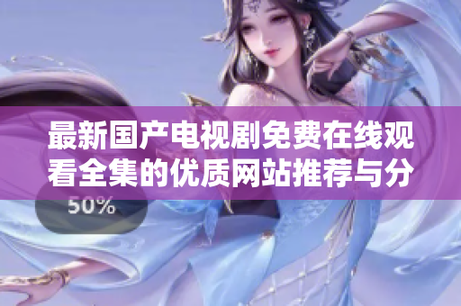 最新国产电视剧免费在线观看全集的优质网站推荐与分享