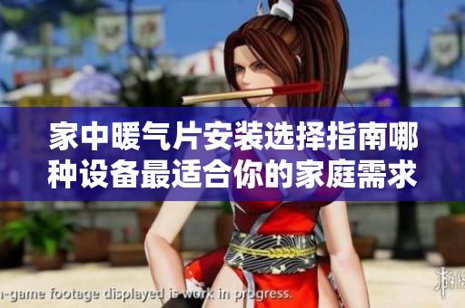 家中暖气片安装选择指南哪种设备最适合你的家庭需求