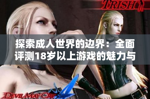 探索成人世界的边界：全面评测18岁以上游戏的魅力与挑战