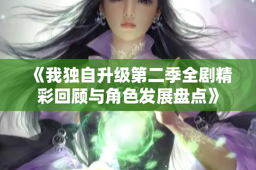 《我独自升级第二季全剧精彩回顾与角色发展盘点》