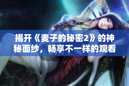 揭开《麦子的秘密2》的神秘面纱，畅享不一样的观看体验