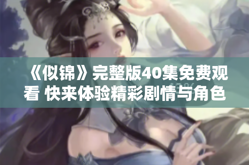 《似锦》完整版40集免费观看 快来体验精彩剧情与角色魅力