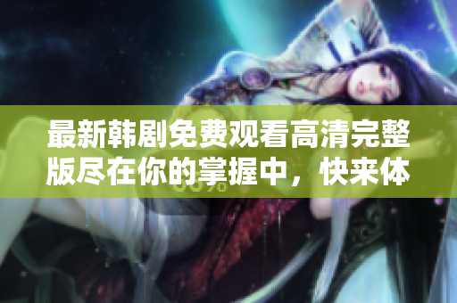 最新韩剧免费观看高清完整版尽在你的掌握中，快来体验吧