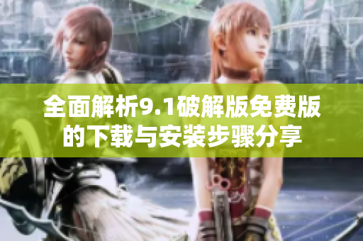 全面解析9.1破解版免费版的下载与安装步骤分享