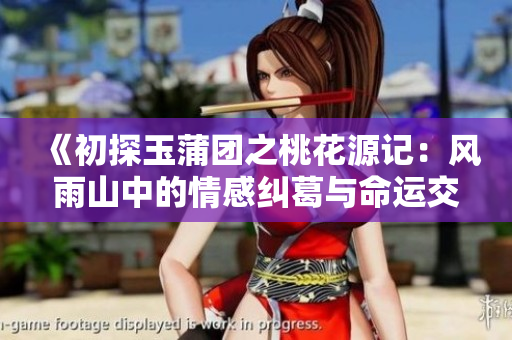 《初探玉蒲团之桃花源记：风雨山中的情感纠葛与命运交织》