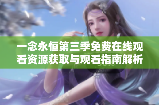 一念永恒第三季免费在线观看资源获取与观看指南解析