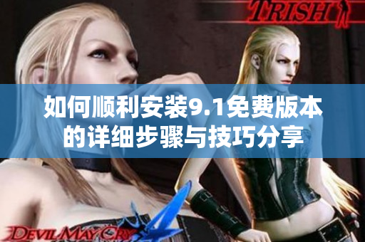 如何顺利安装9.1免费版本的详细步骤与技巧分享